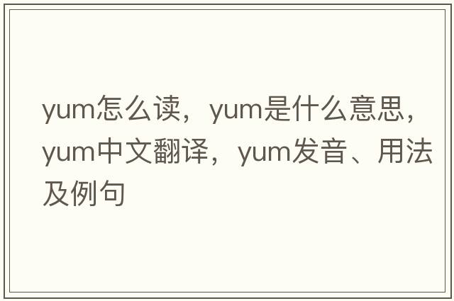 yum怎么讀，yum是什么意思，yum中文翻譯，yum發(fā)音、用法及例句