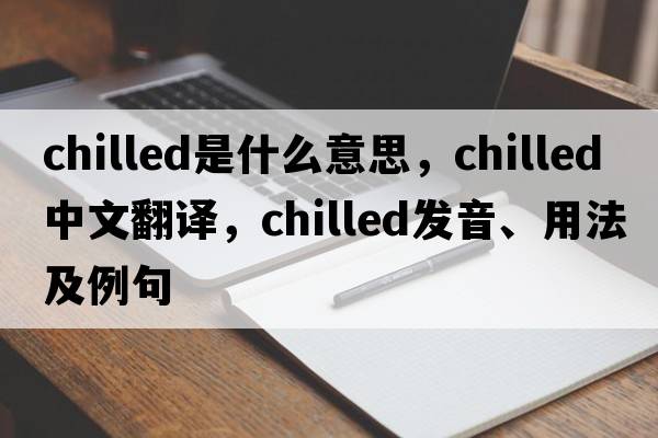 chilled是什么意思，chilled中文翻譯，chilled發(fā)音、用法及例句