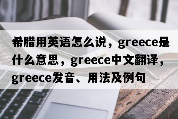 希臘用英語(yǔ)怎么說(shuō)，Greece是什么意思，Greece中文翻譯，Greece發(fā)音、用法及例句
