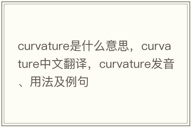 curvature是什么意思，curvature中文翻譯，curvature發(fā)音、用法及例句