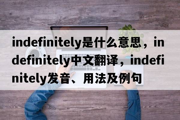 indefinitely是什么意思，indefinitely中文翻譯，indefinitely發(fā)音、用法及例句
