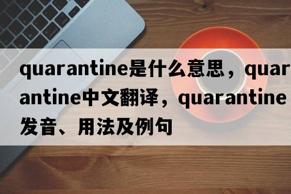 quarantine是什么意思，quarantine中文翻譯，quarantine發(fā)音、用法及例句