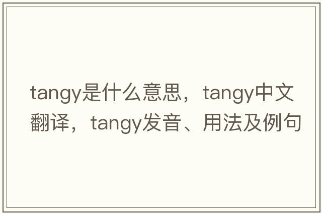 tangy是什么意思，tangy中文翻譯，tangy發(fā)音、用法及例句