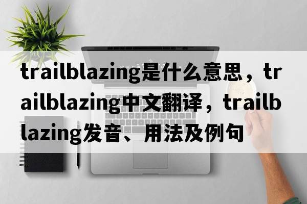 trailblazing是什么意思，trailblazing中文翻譯，trailblazing發(fā)音、用法及例句