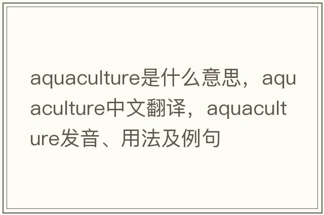 aquaculture是什么意思，aquaculture中文翻譯，aquaculture發(fā)音、用法及例句