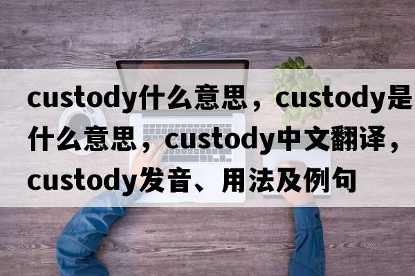 custody什么意思，custody是什么意思，custody中文翻譯，custody發(fā)音、用法及例句