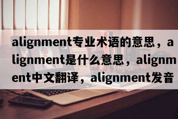 alignment專(zhuān)業(yè)術(shù)語(yǔ)的意思，alignment是什么意思，alignment中文翻譯，alignment發(fā)音、用法及例句