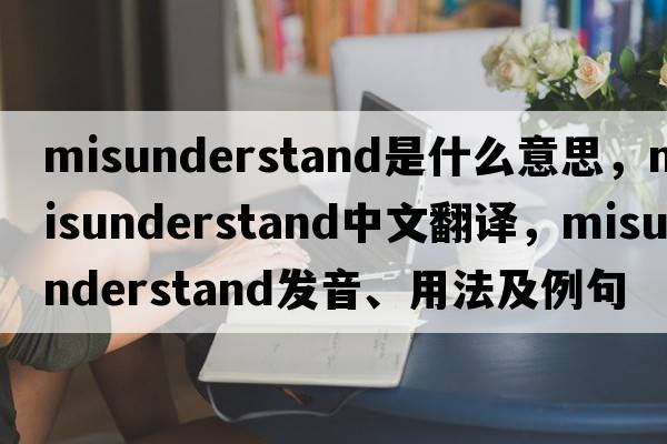 misunderstand是什么意思，misunderstand中文翻譯，misunderstand發(fā)音、用法及例句