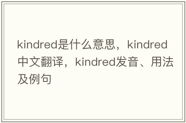 kindred是什么意思，kindred中文翻譯，kindred發(fā)音、用法及例句