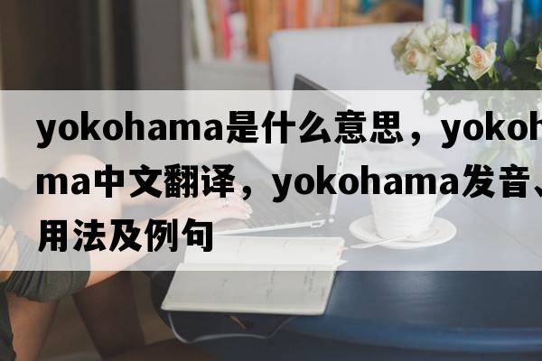 yokohama是什么意思，yokohama中文翻譯，yokohama發(fā)音、用法及例句