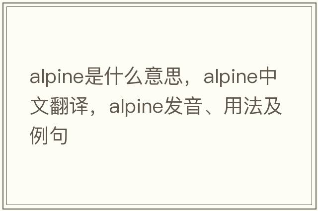 alpine是什么意思，alpine中文翻譯，alpine發(fā)音、用法及例句