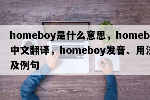 homeboy是什么意思，homeboy中文翻譯，homeboy發(fā)音、用法及例句