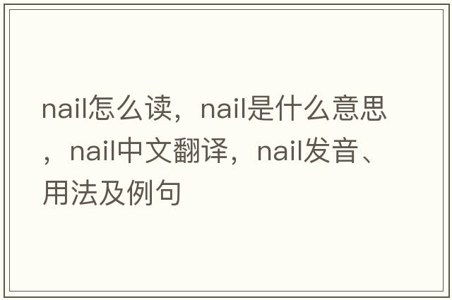 nail怎么讀，nail是什么意思，nail中文翻譯，nail發(fā)音、用法及例句