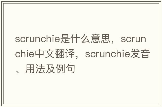 scrunchie是什么意思，scrunchie中文翻譯，scrunchie發(fā)音、用法及例句