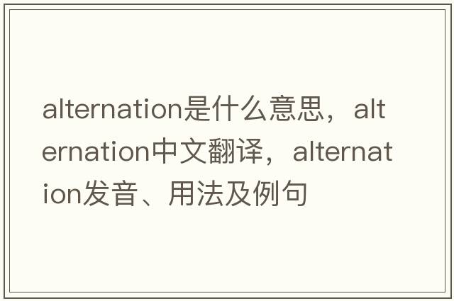 alternation是什么意思，alternation中文翻譯，alternation發(fā)音、用法及例句