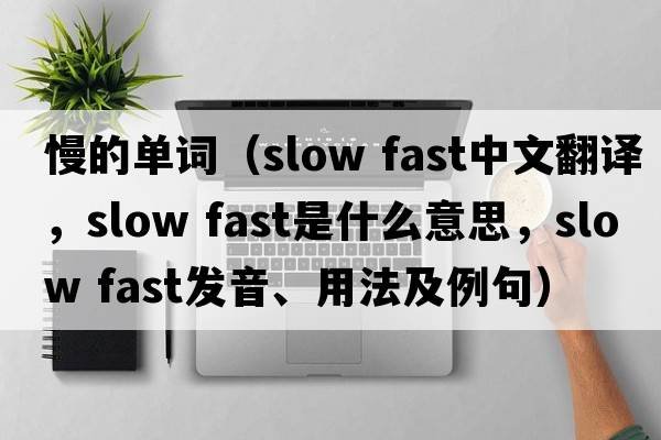 慢的單詞（slow fast中文翻譯，slow fast是什么意思，slow fast發(fā)音、用法及例句）