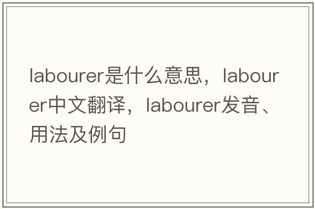 labourer是什么意思，labourer中文翻譯，labourer發(fā)音、用法及例句