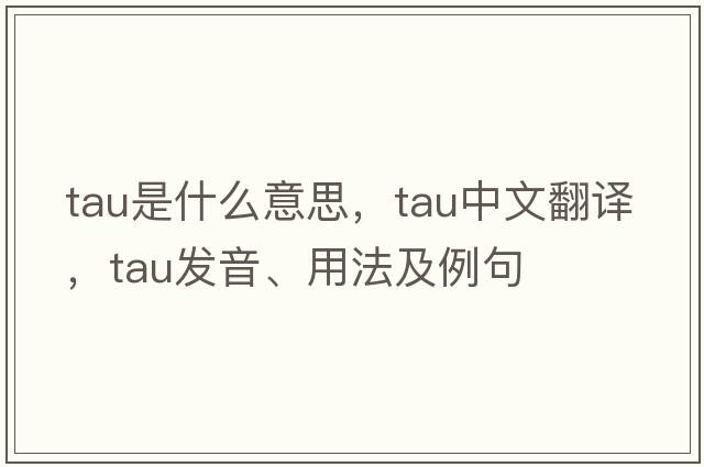 tau是什么意思，tau中文翻譯，tau發(fā)音、用法及例句