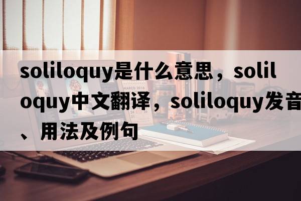 soliloquy是什么意思，soliloquy中文翻譯，soliloquy發(fā)音、用法及例句