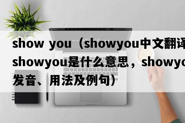 show you（showyou中文翻譯，showyou是什么意思，showyou發(fā)音、用法及例句）