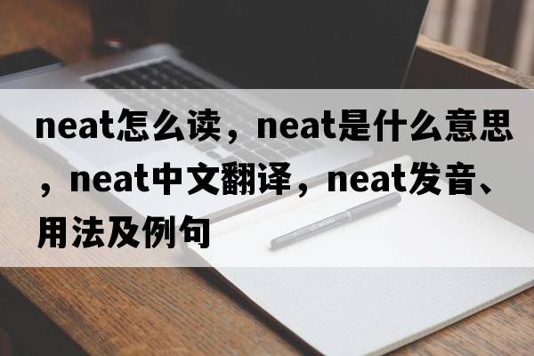 neat怎么讀，neat是什么意思，neat中文翻譯，neat發(fā)音、用法及例句