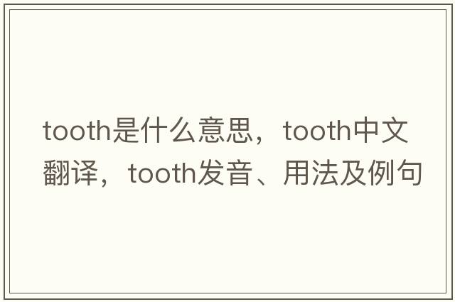 tooth是什么意思，tooth中文翻譯，tooth發(fā)音、用法及例句