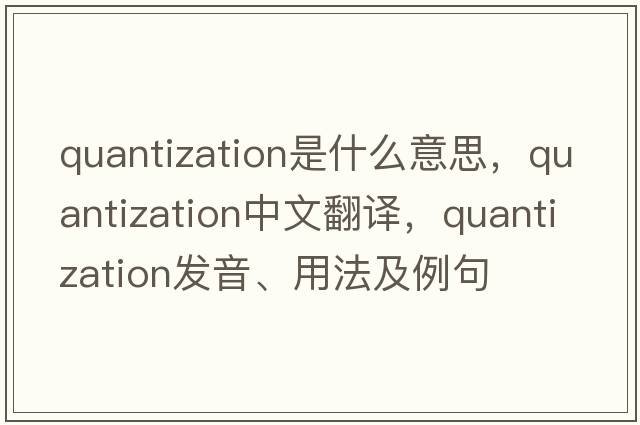 quantization是什么意思，quantization中文翻譯，quantization發(fā)音、用法及例句
