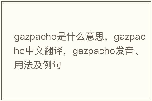 gazpacho是什么意思，gazpacho中文翻譯，gazpacho發(fā)音、用法及例句