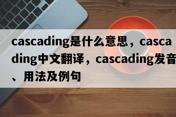 cascading是什么意思，cascading中文翻譯，cascading發(fā)音、用法及例句