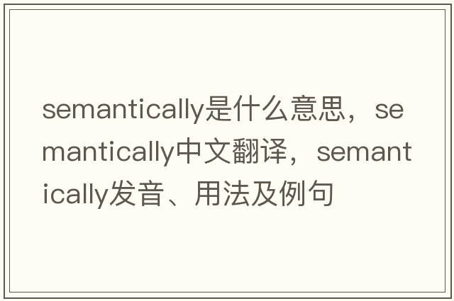 semantically是什么意思，semantically中文翻譯，semantically發(fā)音、用法及例句