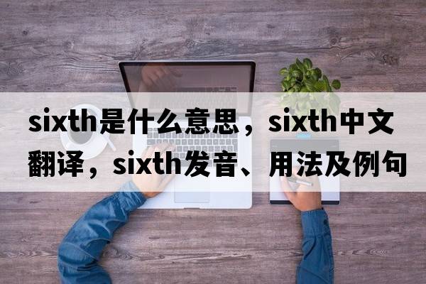 sixth是什么意思，sixth中文翻譯，sixth發(fā)音、用法及例句