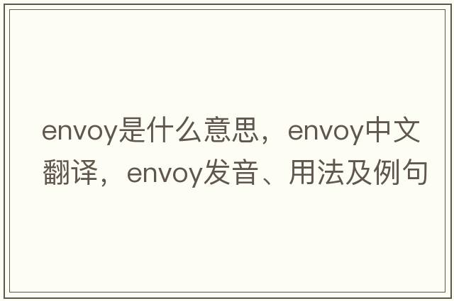envoy是什么意思，envoy中文翻譯，envoy發(fā)音、用法及例句