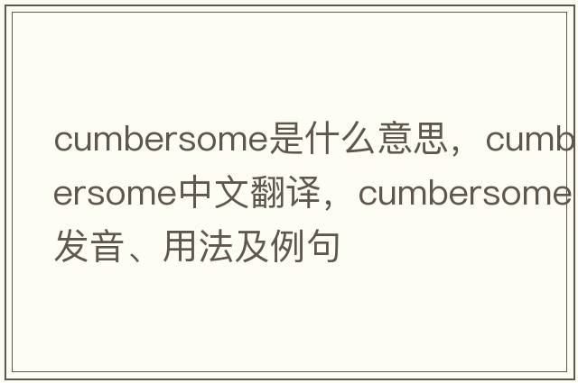 cumbersome是什么意思，cumbersome中文翻譯，cumbersome發(fā)音、用法及例句