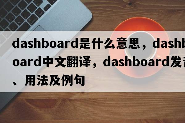 dashboard是什么意思，dashboard中文翻譯，dashboard發(fā)音、用法及例句