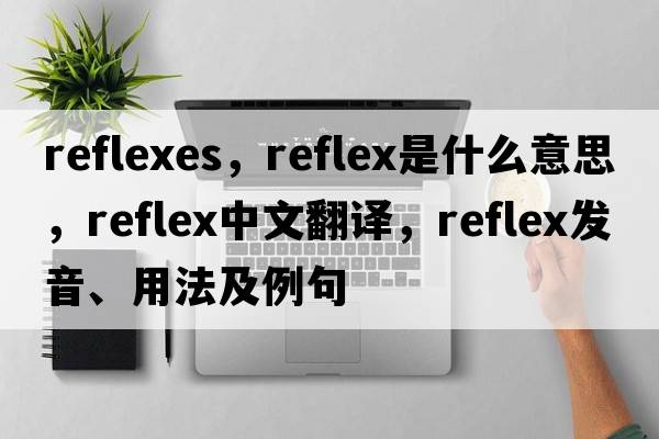 reflexes，reflex是什么意思，reflex中文翻譯，reflex發(fā)音、用法及例句