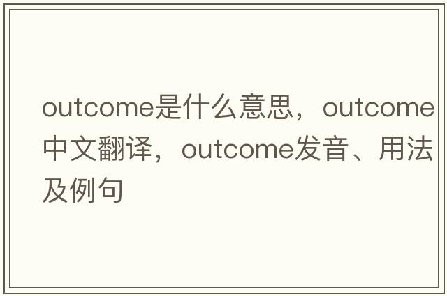 outcome是什么意思，outcome中文翻譯，outcome發(fā)音、用法及例句