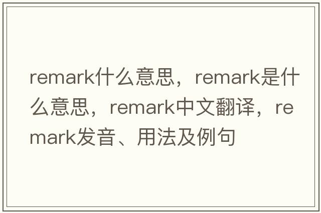 remark什么意思，remark是什么意思，remark中文翻譯，remark發(fā)音、用法及例句