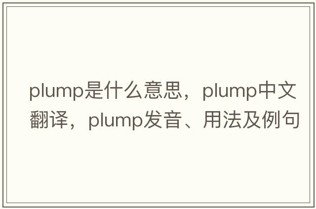 plump是什么意思，plump中文翻譯，plump發(fā)音、用法及例句