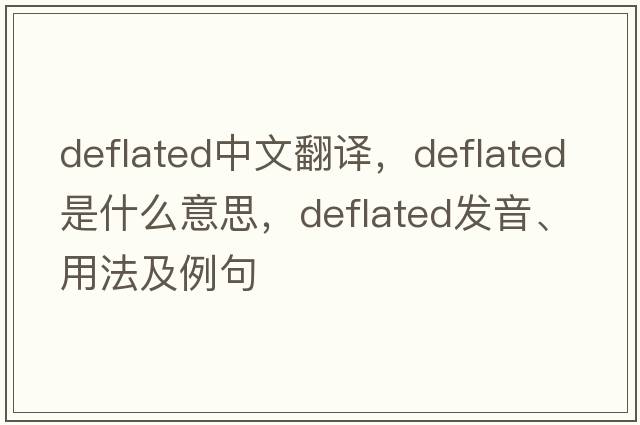 deflated中文翻譯，deflated是什么意思，deflated發(fā)音、用法及例句