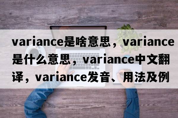 variance是啥意思，variance是什么意思，variance中文翻譯，variance發(fā)音、用法及例句