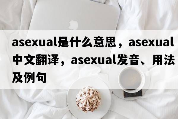 asexual是什么意思，asexual中文翻譯，asexual發(fā)音、用法及例句