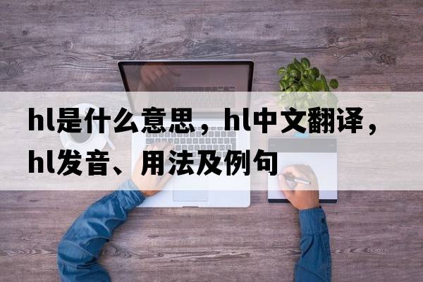 hl是什么意思，hl中文翻譯，hl發(fā)音、用法及例句