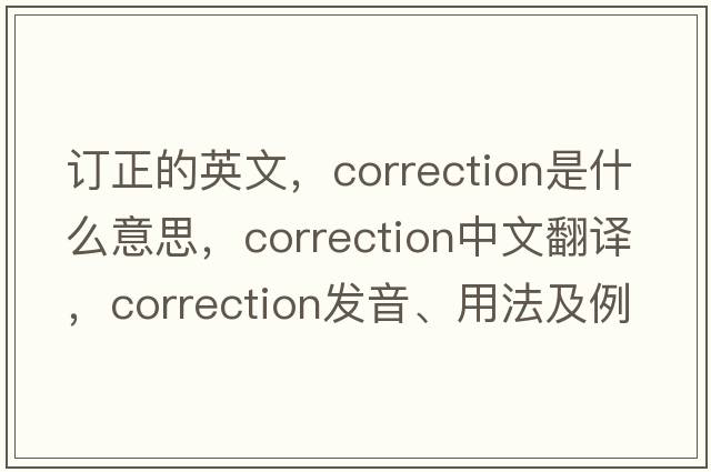 訂正的英文，correction是什么意思，correction中文翻譯，correction發(fā)音、用法及例句