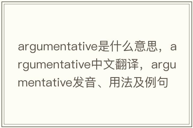 argumentative是什么意思，argumentative中文翻譯，argumentative發(fā)音、用法及例句