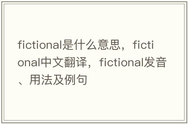 fictional是什么意思，fictional中文翻譯，fictional發(fā)音、用法及例句