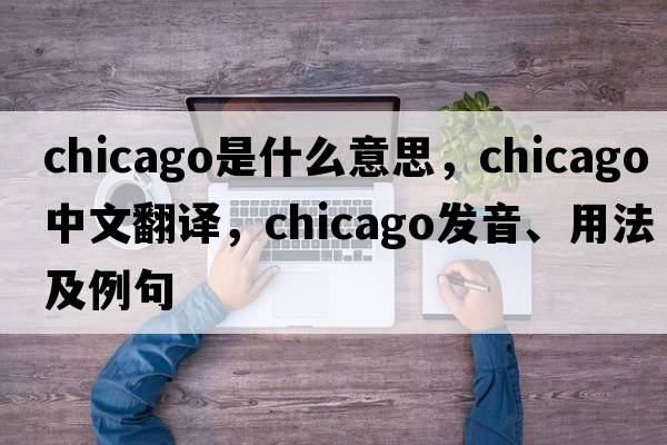 Chicago是什么意思，Chicago中文翻譯，Chicago發(fā)音、用法及例句