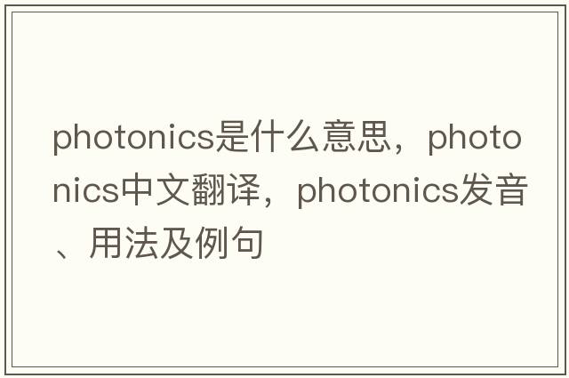 photonics是什么意思，photonics中文翻譯，photonics發(fā)音、用法及例句