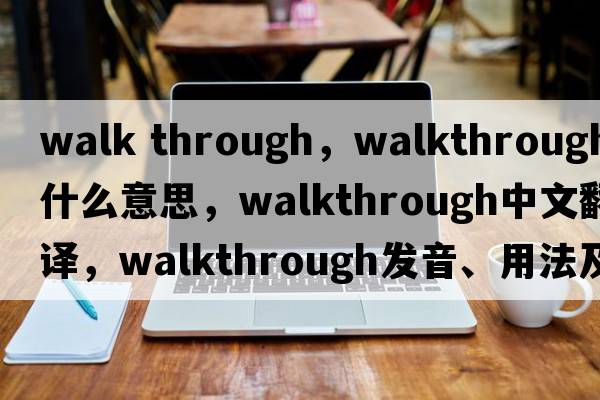 walk through，walkthrough是什么意思，walkthrough中文翻譯，walkthrough發(fā)音、用法及例句