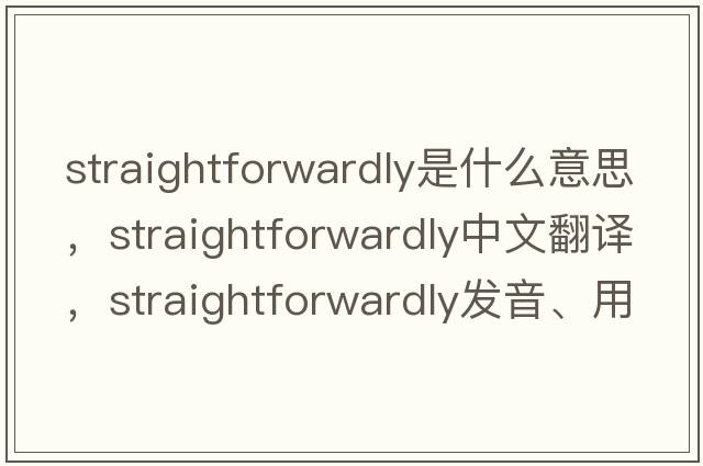 straightforwardly是什么意思，straightforwardly中文翻譯，straightforwardly發(fā)音、用法及例句