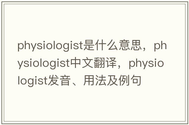 physiologist是什么意思，physiologist中文翻譯，physiologist發(fā)音、用法及例句
